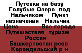 Путевки на базу“Голубые Озера“ под Нальчиком. › Пункт назначения ­ Нальчик › Цена ­ 6 790 - Все города Путешествия, туризм » Россия   . Башкортостан респ.,Караидельский р-н